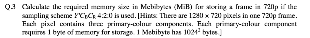 Q.3 Calculate the required memory size in Mebibytes (MiB) for storing a frame in 720p if the sampling scheme YCpCR 42:0 is u