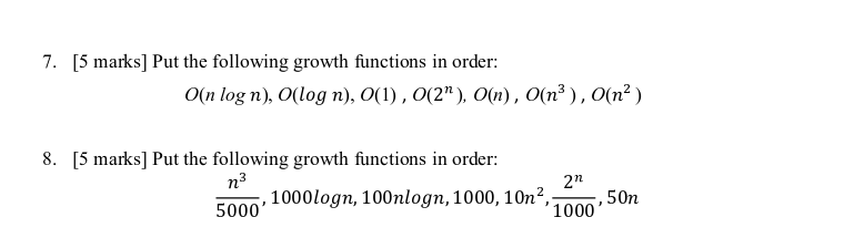 7. [5 marks] Put the following growth functions in order: O(n log n), O(log n), O(I), o(2), On), O(n3), O(n2) [5 marks] Put