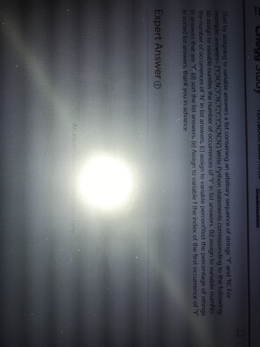 e of strings Y and N: For Y NNNT Write Python statements corr to the the number of of N in list answers. (c) assign to variable percentYest the that are Y (d) sort the list answers. (e) Assign to variable f the index of the first of Y ert Answer o