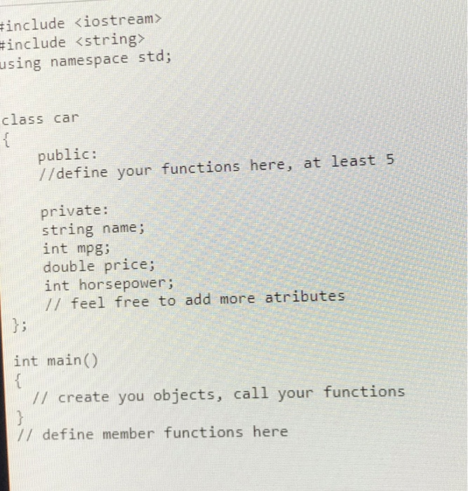 include <iostream> tinclude <string> using namespace std; class car public: //define your functions here, at least 5 private: