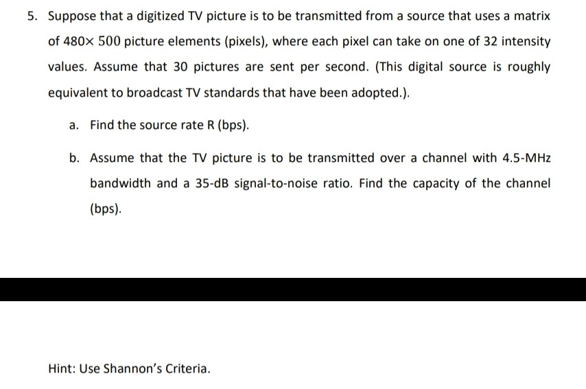 5. Suppose that a digitized TV picture is to be transmitted from a source that uses a matrix of 480x 500 picture elements (pi