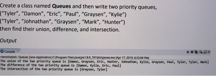 Create a class named Queues and then write two priority queues, (Tyler, Johnathan, Graysen, Mark, Hunter) then find