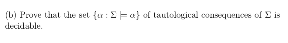 (b) Prove that the set {α : Σ-a) of tautological consequences of Σ is decidable.