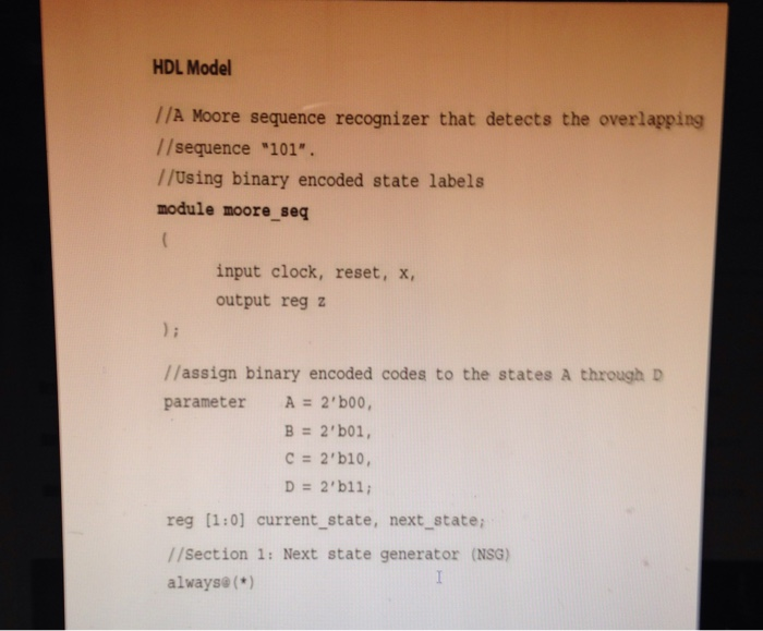 HDL Model //A Moore sequence recognizer that detects the overlapping //sequence 101. //Using binary encoded state labels mod