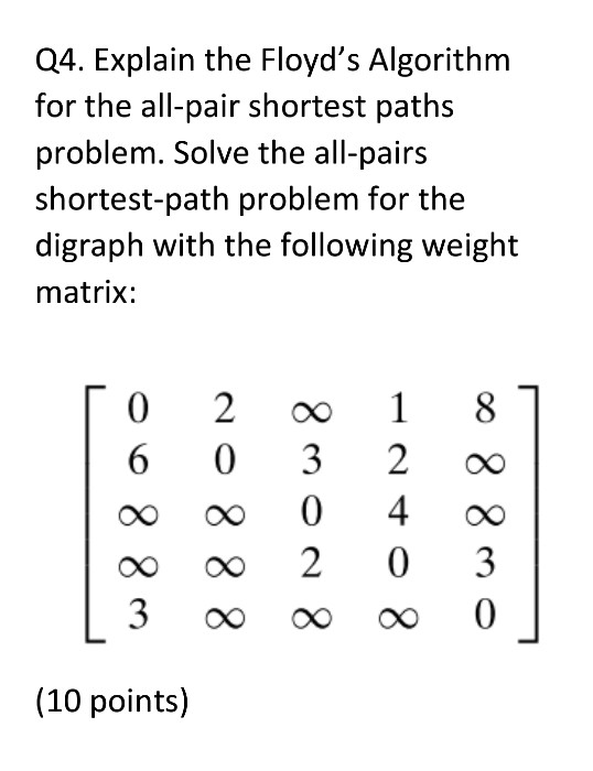 Q4. Explain the Floyds Algorithm for the all-pair shortest paths problem. Solve the all-pairs shortest-path problem for the