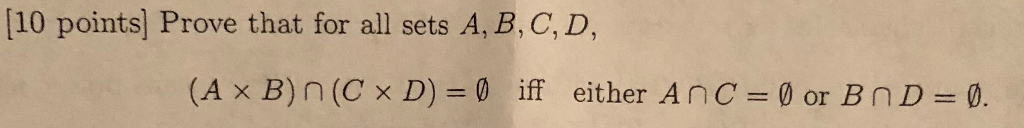 [10 points] Prove that for all sets A, B, C, D, (A × B) n (C × D) = iff either A n C = 0 or B n D = 0.