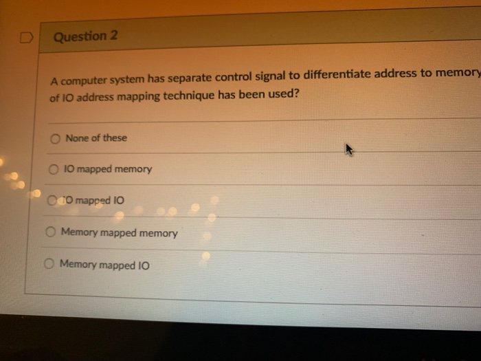 DQuestion 2 A computer system has separate control signal to differentiate address to memory of 1O address mapping technique