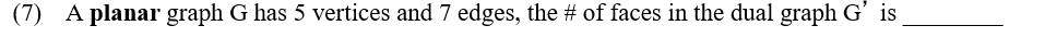 and 7 edges, the # of faces in the dual graph G is (7) A planar graph G has 5 vertices