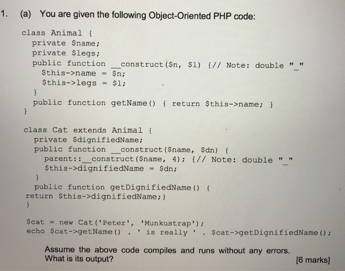 1. (a) You are given the following Object-Oriented PHP code class Animal ( private Sname; private $legs; public function cons