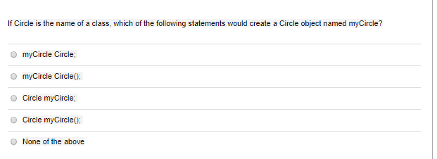 If Circle is the name of a class, which of the following statements would create a Circle object named myCircle? O myCircle C