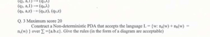 Q.3 Maximum score 20 Construct a Non-deterministic PDA that accepts the language L (w: n(w)+n(w) n(w) 1 over 2-(a.b.c).Give t