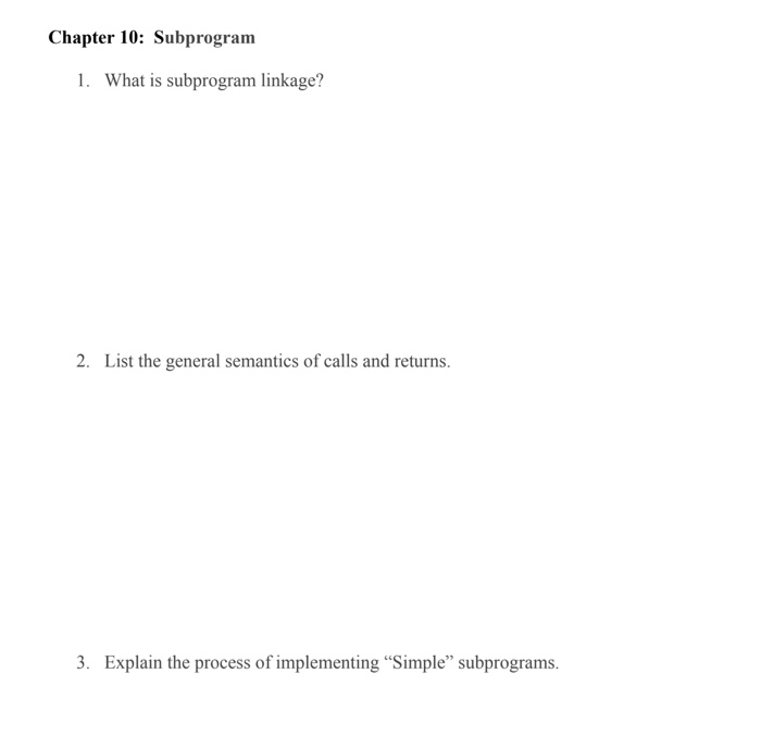 Chapter 10: Subprogram 1. What is subprogram linkage? 2. List the general semantics of calls and returns. . Explain the proce