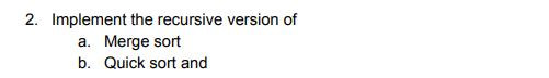 2. Implement the recursive version of a. Merge sort b. Quick sort and