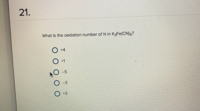 Solved 21 What Is The Oxidation Number Of N In K3fe Cn6 1 Chegg Com