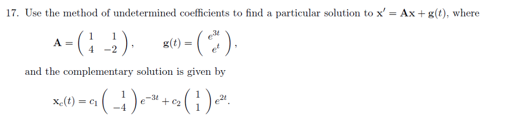 17. Use the method of undetermined coefficients to find a particular solution to x-Ax g(t), where g(t) = 4 -2 and the complementary solution is given by -3t e21