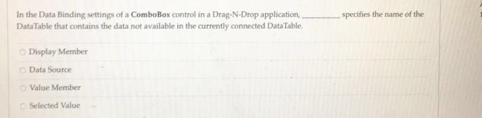 In the Data Binding settings of a ComboBox control in a Drag-N-Drop application, DataTable that contains the data not available in the currently connected DataTable. specifies the name of the O Display Member O Data Source o Value Member Selected Value