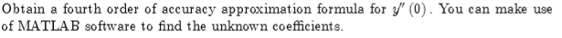 Obtain a fourth order of accuracy approximation formula for y/ (0). You can make use of MATLAB software to find the unknown c