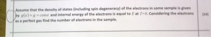 Assume that the density of states (including spin degeneracy) of the electrons in some sample is given g(e)-g-const and internal energy of the electrons is equal to E at T-0. Considering the electrons as a perfect gas find the number of electrons in the sample.