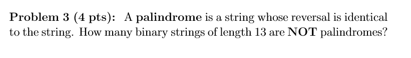 Problem 3 (4 pts): A palindrome is a string whose reversal is identical to the string. How many binary strings of length 13 a