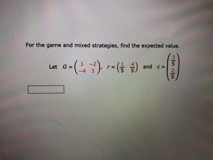 For the game and mixed strategies, find the expected value. 1 2) and c= 1 -2 Let G=(-4 3