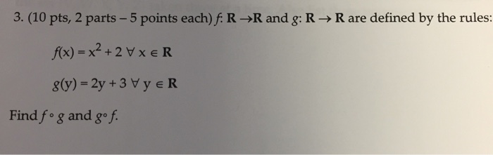 3(10 pts, 2 parts-5 points each)f: R ?R and g: R ? R are defined by the rules: f(x)-x2+2 Vx E R Find fo g and go f