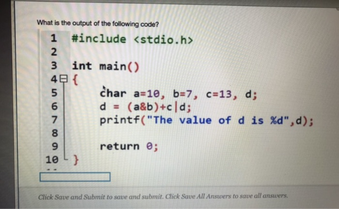 What is the output of the following code? 1 #include <stdio.h> 2 3 int main() char a:10, b-7, c d(a&b)+cld; printf(The value