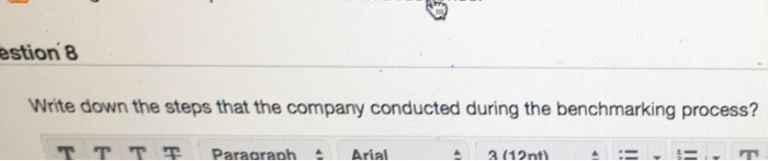 stion 8 Write down the steps that the company conducted during the benchmarking process? TTTT Paraaranh 스 Arial 3 (12nt)