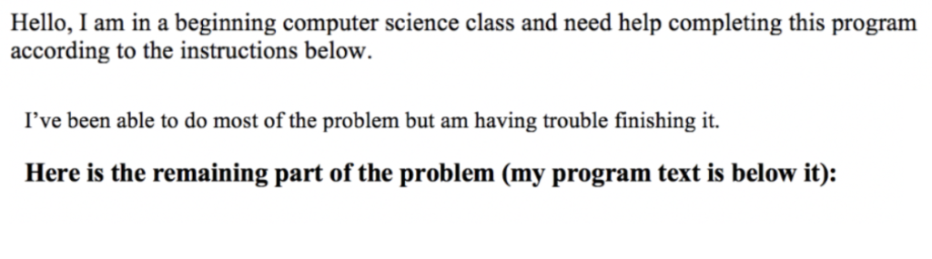 Hello, I am in a beginning computer science class and need help completing this program according to the instructions below.