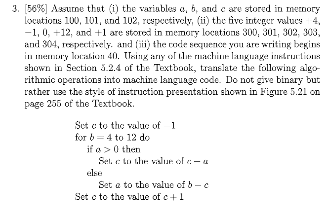 3. [56%) Assume that (i) the variables a, b, and c are stored in memory locations 100, 101, and 102, respectively, (ii) the f