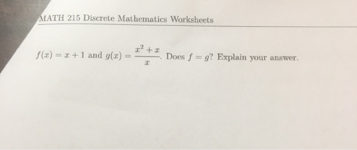 IATH 215 Discrete Mathematics Worksheets f(z) =x + 1 and g(x)--. Does f g? Explain your answer.