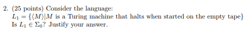 2. (25 points) Consider the language Li = {(M)M is a Turing machine that halts when started on the empty tape) Is Li є o? Jus