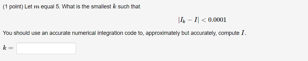 (1 point) Let m equal 5. What is the smallest k such that 14-11 〈 0.0001 You should use an accurate numerical integration cod