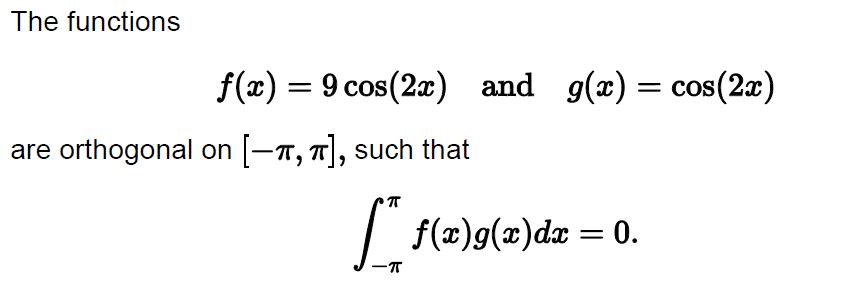 The functions f(x)=9cos(2x) and g(x)=cos(2x) are orthogonal on-π, π], such that f(x) g(x)dx = 0.