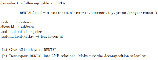 Consider the following table and FDs: RENTAL (tool-id,toolname, client-id, address, day,price,length-rental) tool-id → too!na