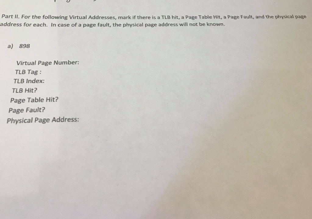 Part II. For the following Virtual Addresses, mark if there is a TLB hit, a Page Table Hit, a Page Fault, and the physical pa