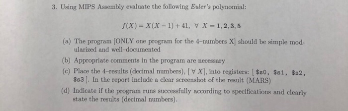 3. Using MIPS Assembly evaluate the following Eulers polynomial: f(x) = x(X-1) + 41, X = 1, 2, 3, 5 (a) The program/ONLY one