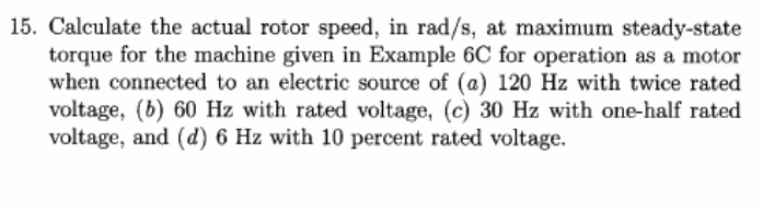 15. calculate the actual rotor speed, in rad/s, at maximum steady-state torque for the machine given in example 6c for operat