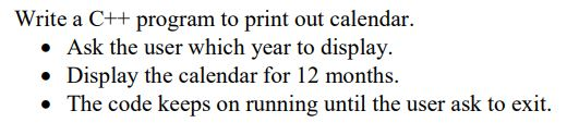 Write a C++program to print out calendar. Ask the user which year to display. .Display the calendar for 12 months. * The code