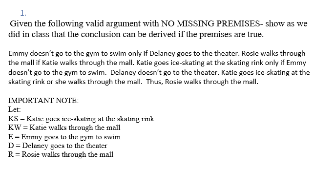 1. Given the following valid argument with NO MISSING PREMISES- show as we did in class that the conclusion can be derived if