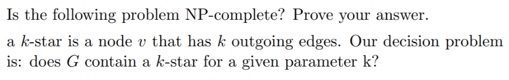 Is the following problem NP-complete? Prove your answer a k-star is a node v that has k outgoing edges. Our decision problem