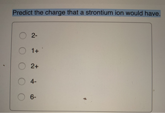 Predict the charge that a strontium ion would have.
2-
2+
4-
6-
