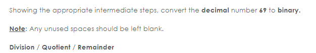 Showing the appropriate intermediate steps, convert the decimal number 69 to binary. Note: Any unused spaces should be left b