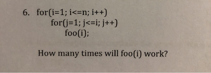 6, for(1-1; i<=n; i++) for(j= 1; j<=i; j++) oo1 How many times will foo(i) work?