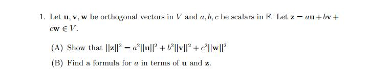 1. Let u, v. w be orthogonal vectors in V and a, b, c be scalars in F. Let z= au+w+ (B) Find a formula for a in terms of u and z