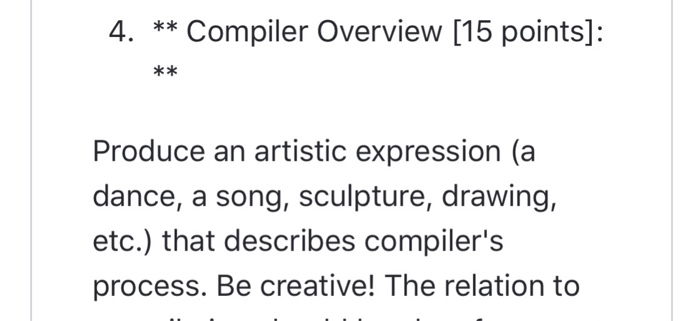 4. ** Compiler Overview [15 points]: k * Produce an artistic expression (a dance, a song, sculpture, drawing, etc.) that desc