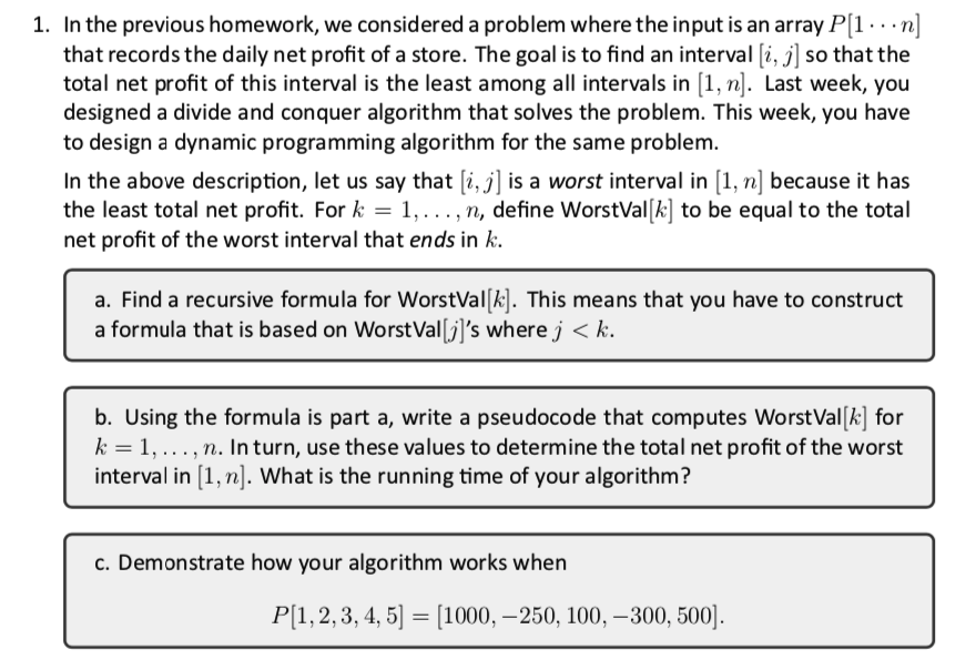 1. In the previous homework, we considered a problem where the input is an array P[n that records the daily net profit of a s