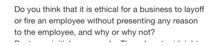 Do you think that it is ethical for a business to lavoff or fire an employee without presenting any reason to the employee, and why or why not?