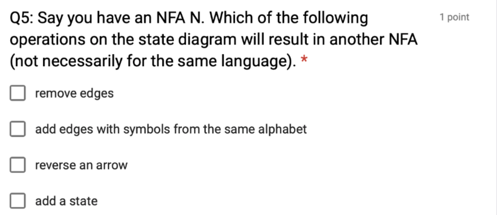 Q5: Say you have an NFA N. Which of the following operations on the state diagram will result in another NFA (not necessarily