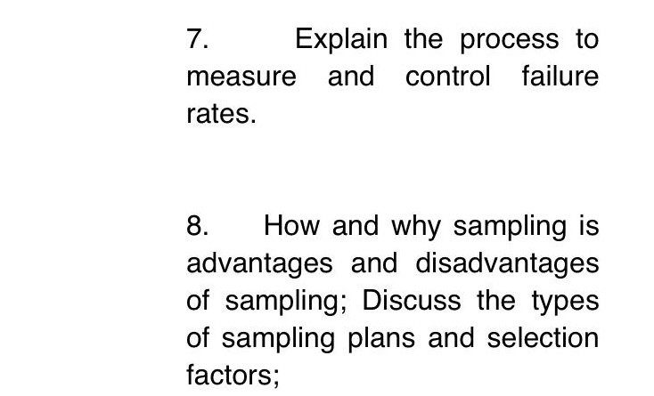 Explain the process to 7. measure and control failure rates 8. How and why sampling is advantages and disadvantages of sampling: Discuss the types of sampling plans and selection factors;