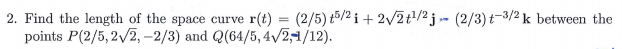 2. Find the kengeth of the space curve r)( between the points P(2/5,2v2,-2/3) and Q(64/5,4v21/12).